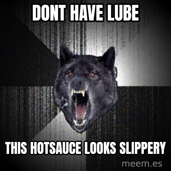 Insanity Wolf meme: Dont have lube / this hotsauce looks slippery