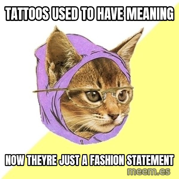 Hipster Kitty meme: TATTOOS USED TO HAVE MEANING / NOW THEYRE JUST A FASHION STATEMENT
