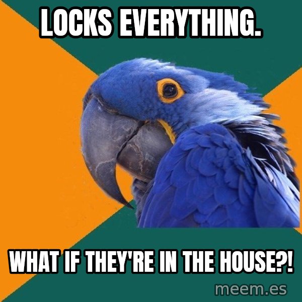 Paranoid Parrot meme: Locks everything. / What if they're in the House?!