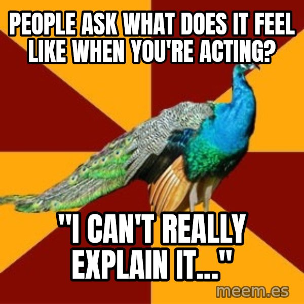 Thespian Peacock meme: People ask What does it feel like when you're acting? / "I can't really explain iT..."