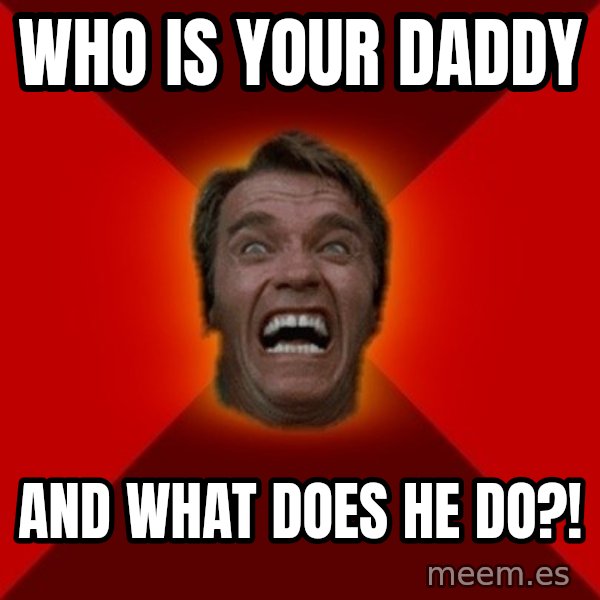 Angry Arnold meme: Who is your daddy / and what does he do?!