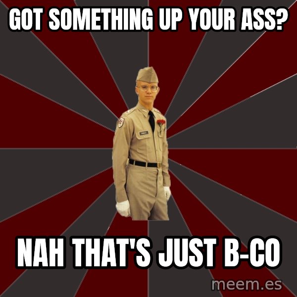Stereotypical Corps Guy meme: got something up your ass? / nah that's just B-co
