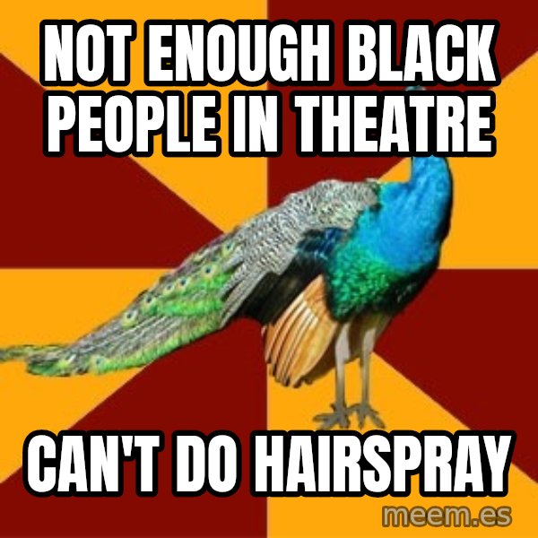 Thespian Peacock meme: Not enough black people in theatre / Can't do hairspray