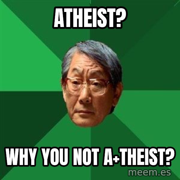 High Expectations Asian Father meme: ATHEIST? / WHY YOU NOT    A+THEIST?