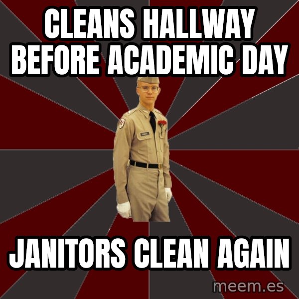 Stereotypical Corps Guy meme: cleans Hallway before academic day / Janitors clean again