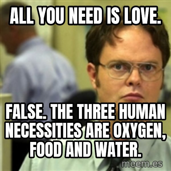 Dwight Meme meme: All you need is love. / False. The Three human necessities are oxygen, food and water.