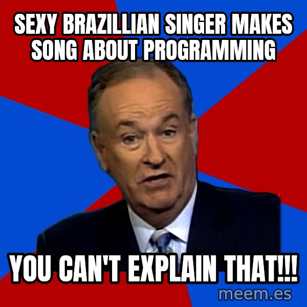Bill O'Reilly Proves God meme: Sexy Brazillian singer makes song about programming / You can't explain that!!!