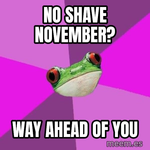 Foul Bachelorette Frog meme: No shave november? / way ahead of you