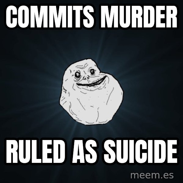 Forever Alone meme: commits murder / ruled as suicide