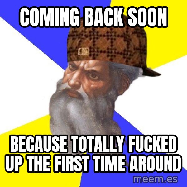 Scumbag God meme: coming back soon / because totally fucked up the first time around