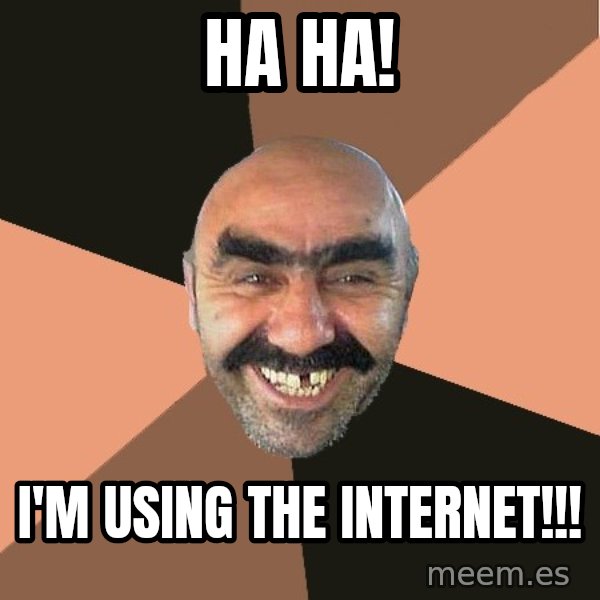 Provincial Man meme: HA HA! / I'm using the internet!!!