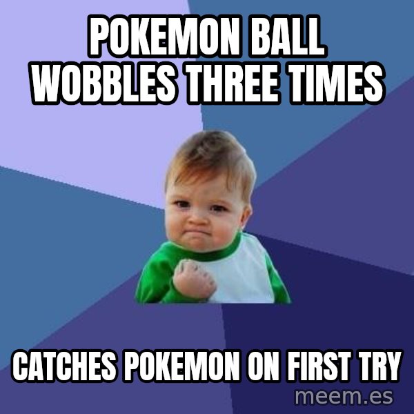 Success Kid meme: Pokemon ball wobbles three times / Catches pokemon on first try