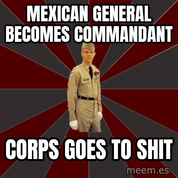 Stereotypical Corps Guy meme: Mexican General becomes commandant / corps goes to shit