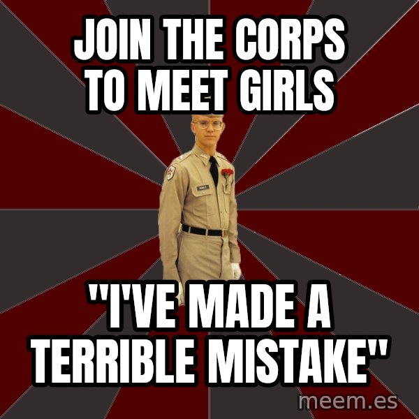Stereotypical Corps Guy meme: join the corps to meet girls / "I've made a terrible mistake"