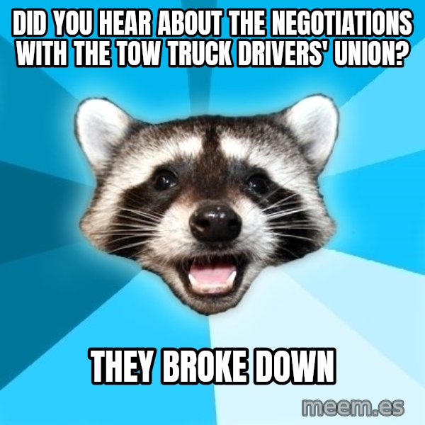 Lame Pun Coon meme: did you hear about the negotiations with the tow truck drivers' union? / they broke down