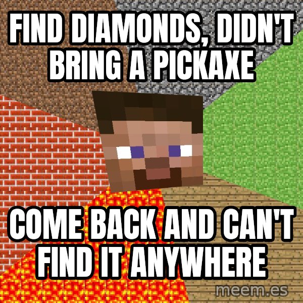 Minecraft Guy meme: Find diamonds, didn't bring a pickaxe / come back and can't find it anywhere