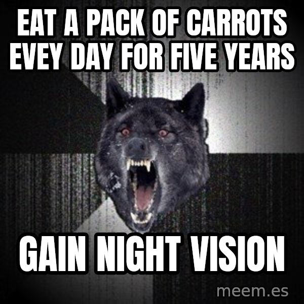 Insanity Wolf meme: eat a pack of carrots evey day for five years / gain night vision
