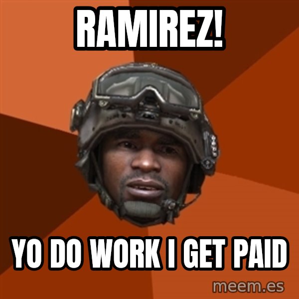 Sgt. Foley meme: Ramirez! / yo do work i get paid