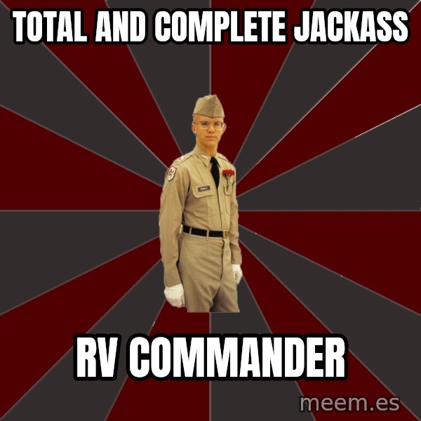 Stereotypical Corps Guy meme: total and complete jackass / rv commander