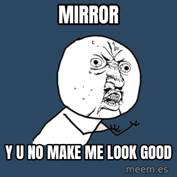 Y U No meme: mirror / y u no make me  look good