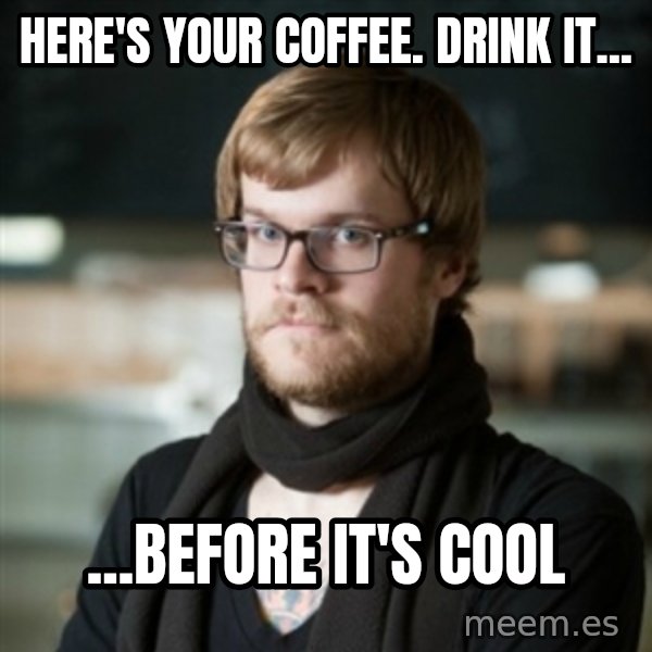 hipster Barista meme: Here's your coffee. Drink it... / ...Before it's cool