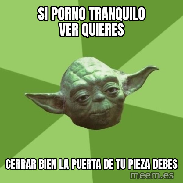 Advice Yoda Gives meme: Si porno tranquilo ver quieres / Cerrar bien la puerta de tu pieza debes