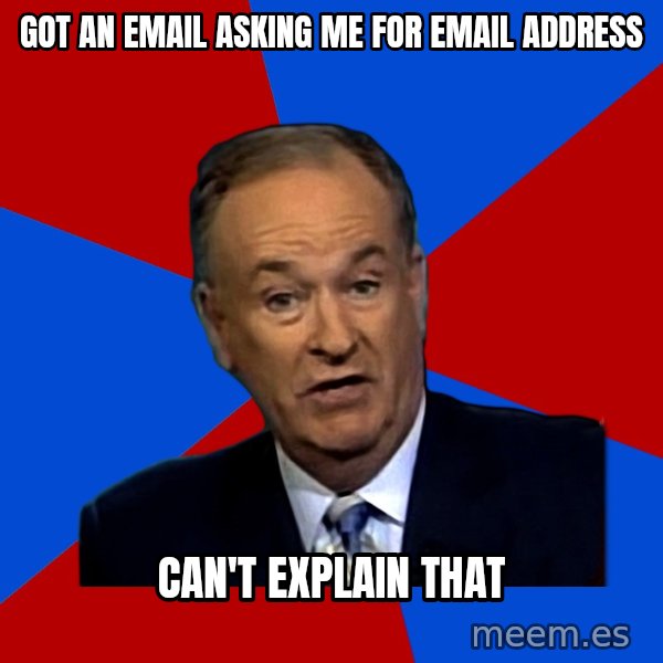 Bill O'Reilly Proves God meme: Got an email asking me for email address / can't explain that