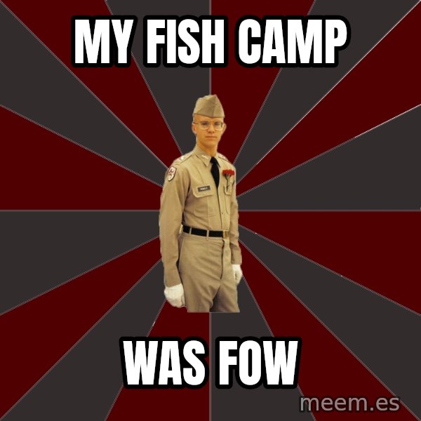 Stereotypical Corps Guy meme: My fish camp / was fow