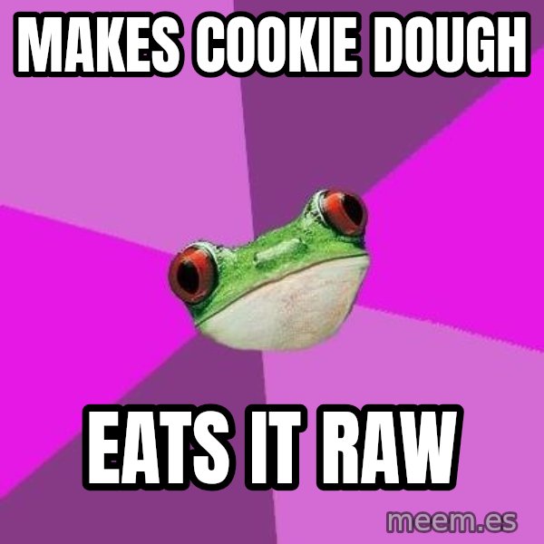 Foul Bachelorette Frog meme: Makes cookie dough / Eats it raw