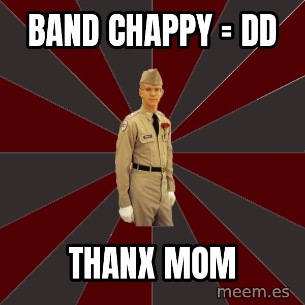Stereotypical Corps Guy meme: Band Chappy =  DD / Thanx Mom