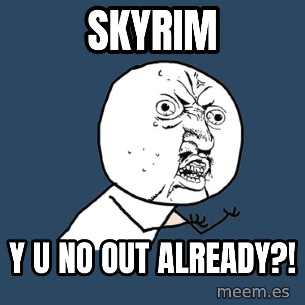 Y U No meme: Skyrim / y u no out already?!