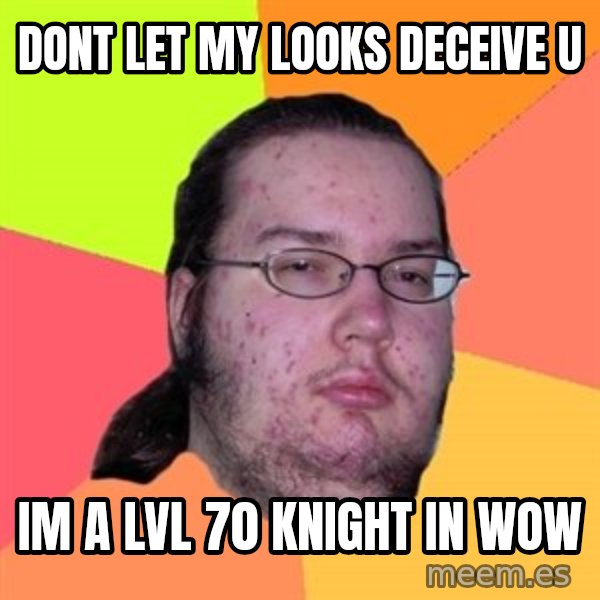 Butthurt Dweller meme: dont let my looks DECEIVE u / im a lvl 70 knight in Wow