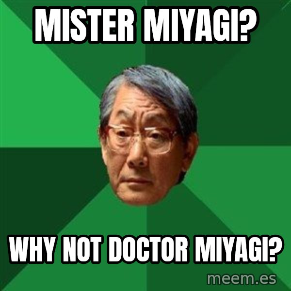 High Expectations Asian Father meme: mister miyagi? / why not doctor miyagi?