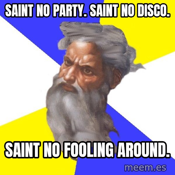 God meme: Saint no party. Saint no disco. / Saint no fooling around.