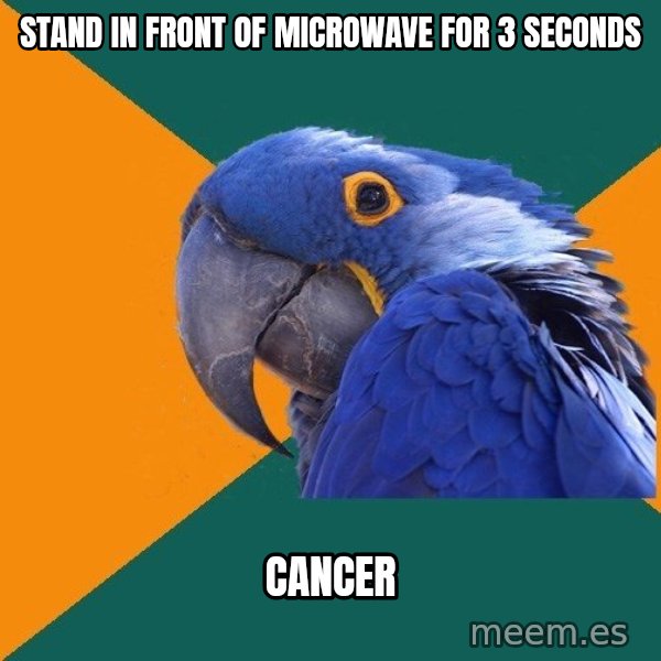 Paranoid Parrot meme: stand in front of microwave for 3 seconds / cancer