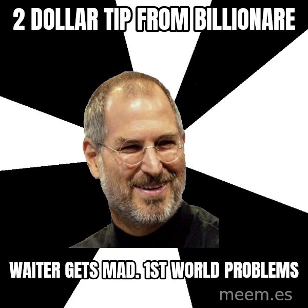 Steve Jobs Says meme: 2 Dollar tip from Billionare / waiter gets mad.              1st world problems
