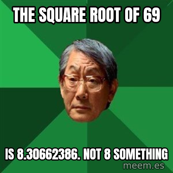 High Expectations Asian Father meme: the square root of 69 / is 8.30662386.    not 8 something