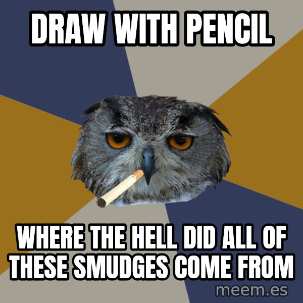 Art Student Owl meme: DRaw with pencil / where the hell did all of these smudges come from