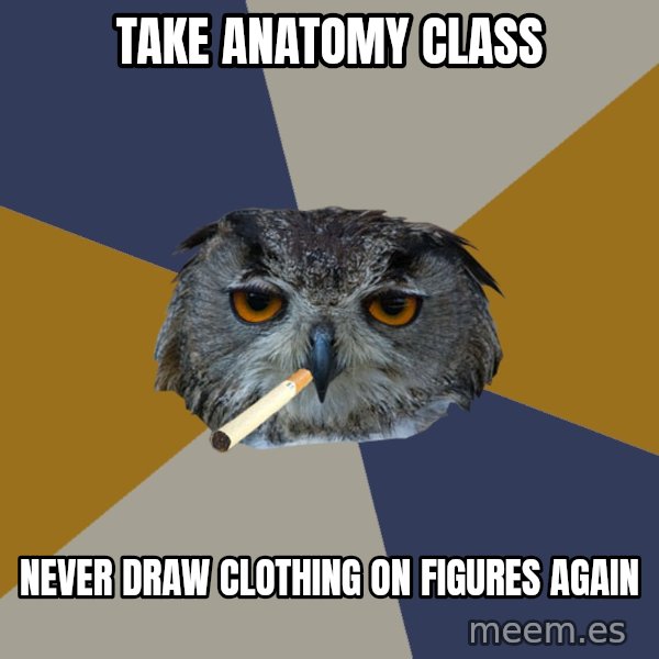 Art Student Owl meme: take anatomy class / never draw clothing on figures again