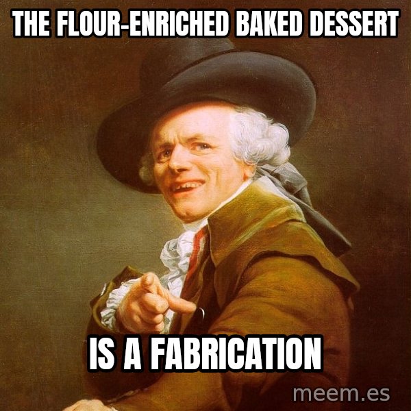 Joseph Ducreux meme: the flour-enriched baked dessert / is a fabrication