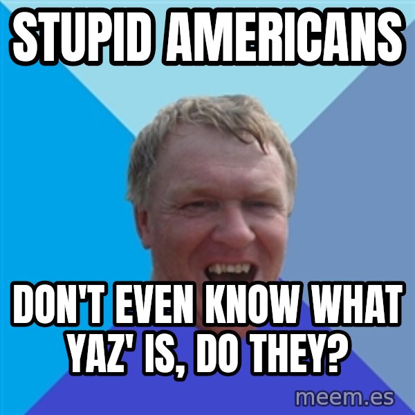 YAAZZ meme: stupid americans / don't even know what Yaz' is, do they?