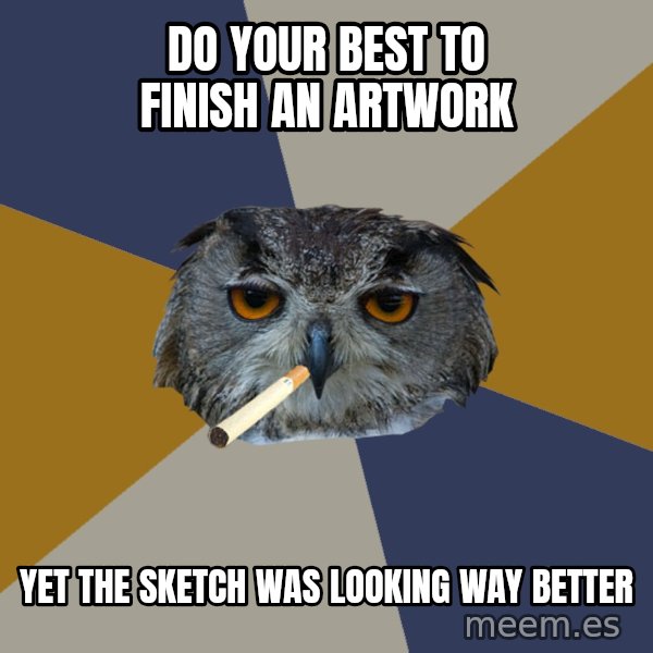 Art Student Owl meme: Do your best to finish an artwork / Yet the sketch was looking way better