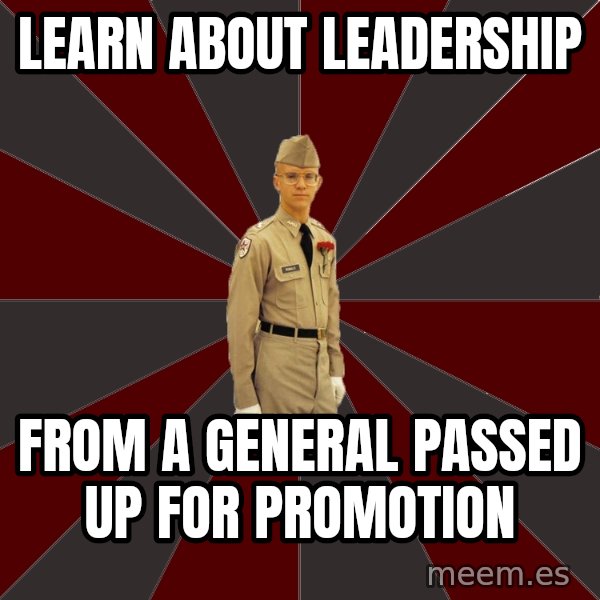 Stereotypical Corps Guy meme: learn about leadership / from a general passed up for promotion