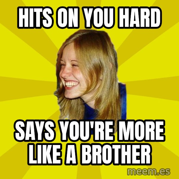 Trologirl meme: hits on you hard / says you're more like a brother