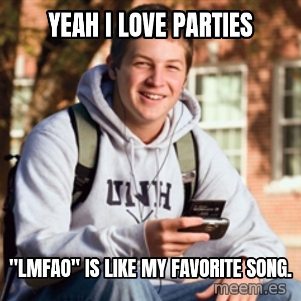 College Freshman meme: Yeah I love parties / "LMFAO" Is like my favorite song.