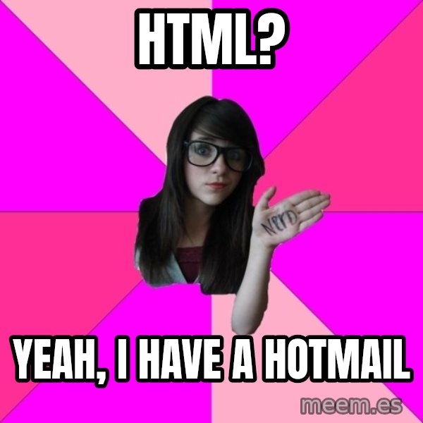 Idiot Nerd Girl meme: HTML? / Yeah, I have a hotmail
