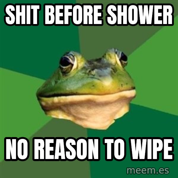 Foul Bachelor Frog meme: shit before shower / no reason to wipe