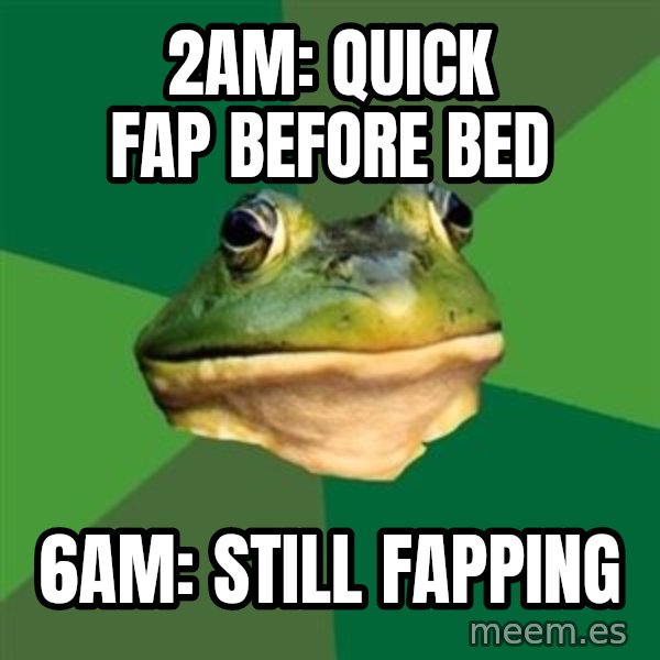 Foul Bachelor Frog meme: 2am: quick fap before bed / 6am: still fapping