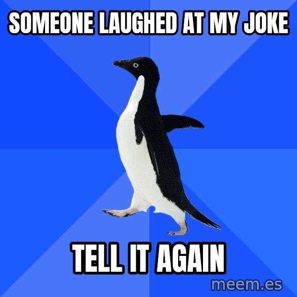 Socially Awkward Penguin meme: someone laughed at my joke / tell it again