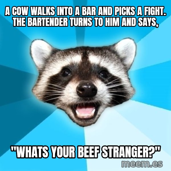 Lame Pun Coon meme: A cow walks into a bar and picks a fight. The bartender turns to him and says, / "whats your beef stranger?"